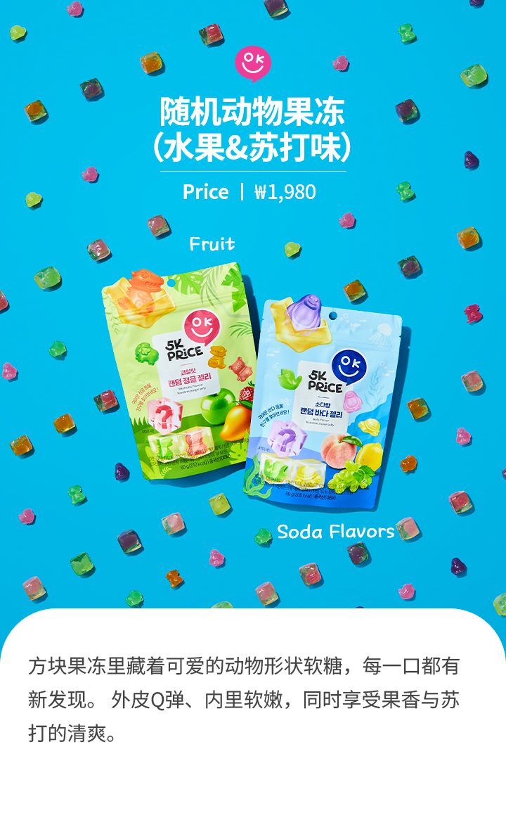随机动物果冻 （水果&苏打味）Price ㅣ ₩1,980 方块果冻里藏着可爱的动物形状软糖，每一口都有新发现。 外皮Q弹、内里软嫩，同时享受果香与苏打的清爽。