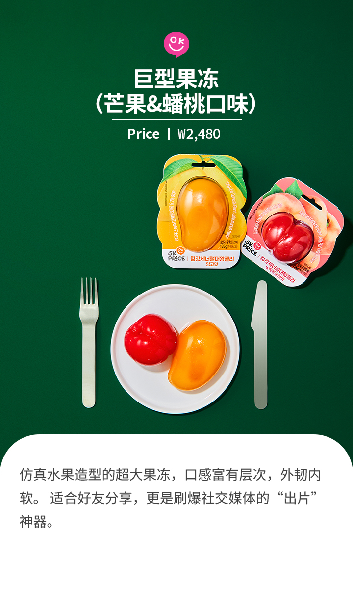巨型果冻 （芒果&蟠桃口味）Price ㅣ ₩2,480 仿真水果造型的超大果冻，口感富有层次，外韧内软。 适合好友分享，更是刷爆社交媒体的“出片”神器。