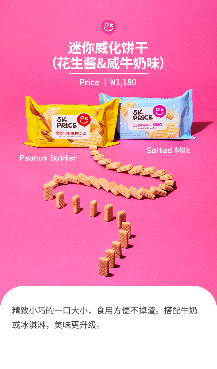 迷你威化饼干 （花生酱&咸牛奶味）Price ㅣ ₩1,180 精致小巧的一口大小，食用方便不掉渣。搭配牛奶或冰淇淋，美味更升级。