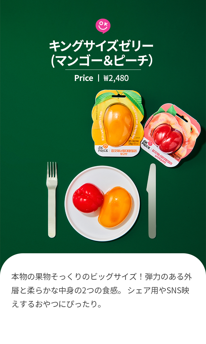キングサイズゼリー (マンゴー＆ピーチ）Price ㅣ ₩2,480 本物の果物そっくりのビッグサイズ！弾力のある外層と柔らかな中身の2つの食感。 シェア用やSNS映えするおやつにぴったり。