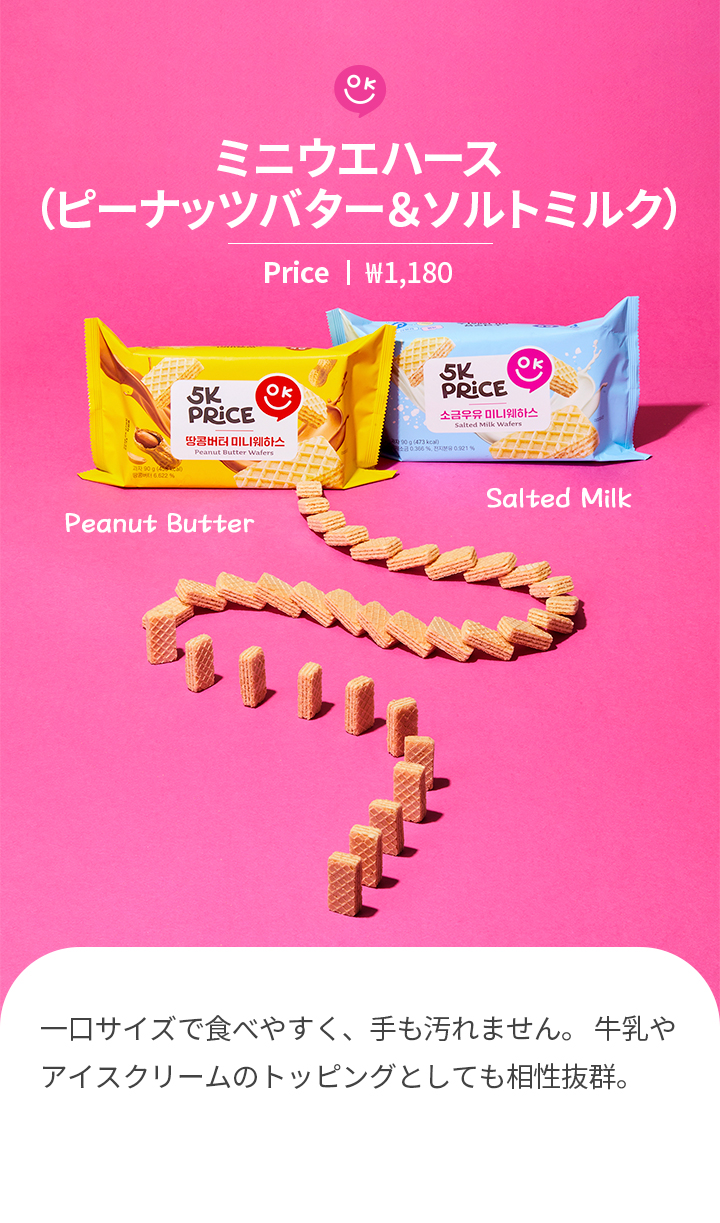 ミニウエハース （ピーナッツバター＆ソルトミルク）Price ㅣ ₩1,180 一口サイズで食べやすく、手も汚れません。 牛乳やアイスクリームのトッピングとしても相性抜群。